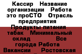 Кассир › Название организации ­ Работа-это проСТО › Отрасль предприятия ­ Продукты питания, табак › Минимальный оклад ­ 19 600 - Все города Работа » Вакансии   . Ростовская обл.,Донецк г.